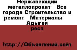 Нержавеющий металлопрокат - Все города Строительство и ремонт » Материалы   . Адыгея респ.